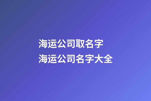 海运公司取名字 海运公司名字大全